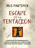 Escape De La Tentación: Controlar Los Pensamientos Y Ganar La Batalla De La Mente Para Vivir Una Vida De Pureza Y Santidad / (eBook, ePUB)