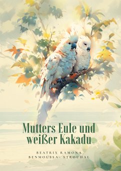 Mutters Eule und weißer Kakadu (eBook, ePUB) - Benmoussa-Strouhal, Beatrix Ramona