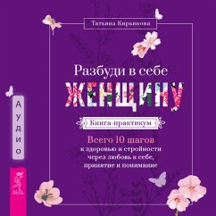 Razbudi v sebe ZHenshchinu. Kniga-praktikum. Vsego 10 shagov k zdorov'yu i strojnosti cherez lyubov' k sebe, prinyatie i ponimanie (MP3-Download) - Kir'yanova, Tat'yana