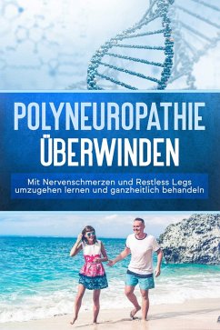 Polyneuropathie überwinden: Mit Nervenschmerzen und Restless Legs umzugehen lernen und ganzheitlich behandeln (eBook, ePUB) - Neustedt, Katharina
