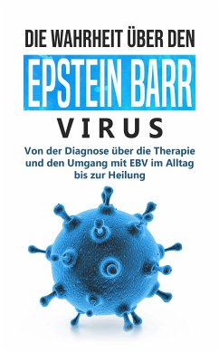 Die Wahrheit über den Epstein Barr Virus: Von der Diagnose über die Therapie und den Umgang mit EBV im Alltag bis zur Heilung (eBook, ePUB) - Tesche, Anna-Lena