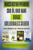 Wasserstoffperoxid   CBD Öl und Hanf   Borax   Kolloidales Silber: Das große 4 in 1 Praxis-Buch! Die Wahrheit über die 4 natürlichen Heilmittel und wie Sie sie für sich nutzen können (eBook, ePUB)