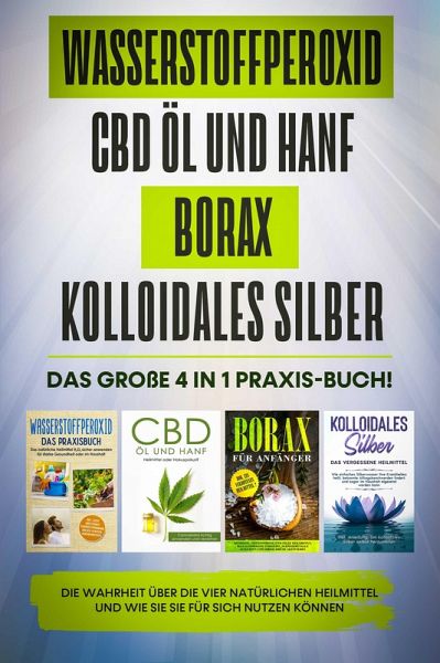 Wasserstoffperoxid CBD Öl und Hanf Borax Kolloidales Silber: Das große 4 in 1 Praxis-Buch! Die Wahrheit über die 4 natürlichen Heilmittel und wie Sie sie für sich nutzen können (eBook, ePUB) Wasserstoffperoxid CBD Öl und Hanf Borax Kolloidales Silber: Das große 4 in 1 Praxis-Buch! Die Wahrheit über die 4 natürlichen Heilmittel und wie Sie sie für sich nutzen können (eBook, ePUB)
