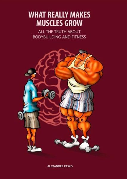 What Really Makes Muscles Grow. All the Truth about Bodybuilding and Fitness (eBook, ePUB) What Really Makes Muscles Grow. All the Truth about Bodybuilding and Fitness (eBook, ePUB)