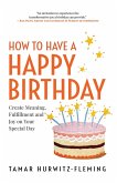 How to Have a Happy Birthday: Create Meaning, Fulfillment and Joy on Your Special Day (eBook, ePUB)