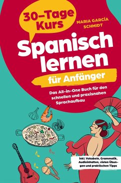 Spanisch lernen für Anfänger: 30-Tage-Kurs ¿ Das All-in-One Buch für den schnellen und praxisnahen Sprachaufbau - García Schmidt, Maria