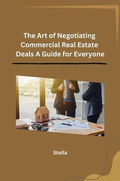 The Art of Negotiating Commercial Real Estate Deals A Guide for Everyone The Art of Negotiating Commercial Real Estate Deals A Guide for Everyone