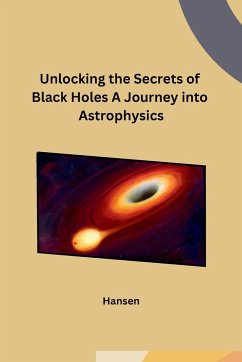 Unlocking the Secrets of Black Holes A Journey into Astrophysics - Hansen