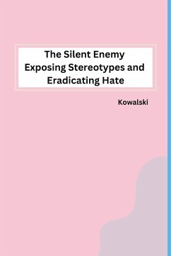 The Silent Enemy Exposing Stereotypes and Eradicating Hate - Kowalski