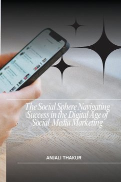 The Social Sphere Navigating Success in the Digital Age of Social Media Marketing - Thakur, Anjali