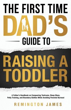 The First Time Dad's Guide to Raising a TODDLER - James, Remington