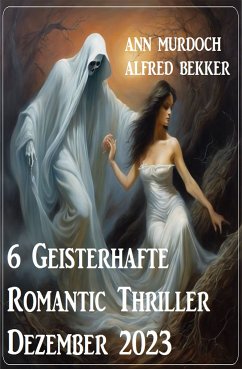 6 Geisterhafte Romantic Thriller Dezember 2023 (eBook, ePUB) - Murdoch, Ann; Bekker, Alfred