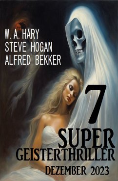 7 Super Geisterthriller Dezember 2023 (eBook, ePUB) - Hogan, Steve; Bekker, Alfred