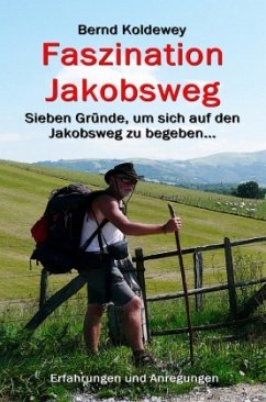 Faszination Jakobsweg - Sieben Gründe, um sich auf den Jakobsweg zu begeben - Koldewey, Bernd