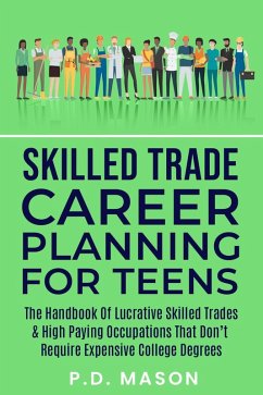 Skilled Trade Career Planning For Teens: The Handbook Of Lucrative Skilled Trades & High Paying Occupations That Don't Require Expensive College Degrees (eBook, ePUB) - Mason, P. D.
