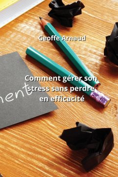 Comment gérer son stress sans perdre en efficacité - Arnaud, Geoffe