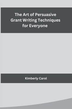 The Art of Persuasive Grant Writing Techniques for Everyone - Kimberly Carol