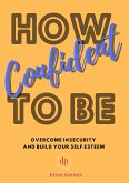 How To Be Confident: Overcome Insecurity and Build Your Self Esteem (eBook, ePUB)