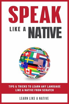 Speak Like a Native: Tips & Tricks to Learn any Language Like a Native from Scratch (eBook, ePUB) - Native, Learn Like a