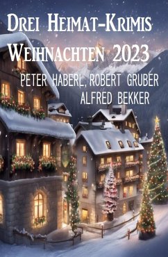 Drei Heimat-Krimis Weihnachten 2023 (eBook, ePUB) - Bekker, Alfred; Haberl, Peter; Gruber, Robert