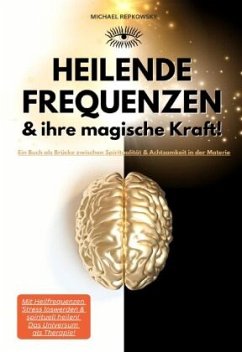 Heilende Frequenzen & ihre magische Kraft! Ein Buch als Brücke zwischen Spiritualität & Achtsamkeit in der Materie. - Repkowsky, Michael