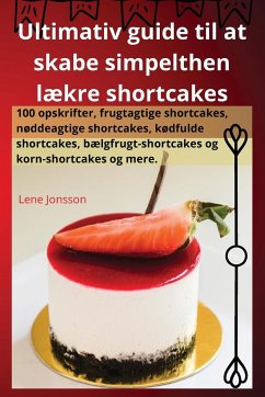 Ultimativ guide til at skabe simpelthen lækre shortcakes - Lene Jonsson