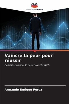 Vaincre la peur pour réussir - Perez, Armando Enrique