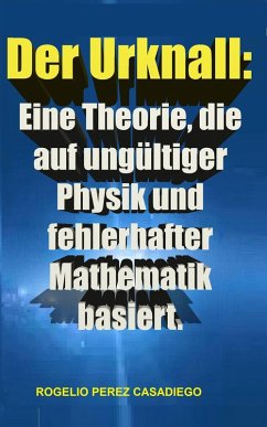 Der Urknall: Eine Theorie, die auf ungültiger Physik und fehlerhafter Mathematik basiert. (eBook, ePUB) - Casadiego, Rogelio Perez