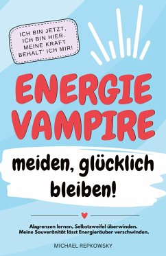 Energievampire meiden, glücklich bleiben! Abgrenzen lernen, Selbstzweifel überwinden. Meine Souveränität lässt Energieräuber verschwinden! - Repkowsky, Michael