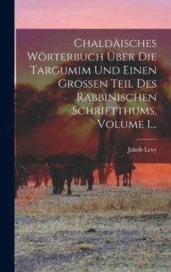 Chaldäisches Wörterbuch Über Die Targumim Und Einen Großen Teil Des Rabbinischen Schriftthums, Volume 1... - Levy, Jakob