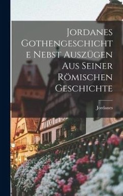 Jordanes Gothengeschichte Nebst Auszügen Aus Seiner Römischen Geschichte - Jordanes