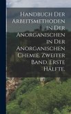 Handbuch der Arbeitsmethoden in der Anorganischen in der anorganischen Chemie. Zweiter Band. Erste Hälfte.