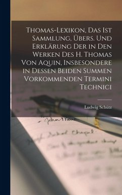 Thomas-Lexikon, Das Ist Sammlung, Übers. Und Erklärung Der in Den Werken Des H. Thomas Von Aquin, Insbesondere in Dessen Beiden Summen Vorkommenden Termini Technici - Schütz, Ludwig