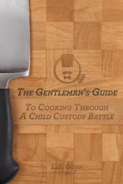 The Gentleman's Guide to Cooking Through a Child Custody Battle - Gunn, E B