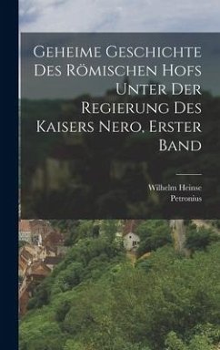 Geheime Geschichte des römischen hofs unter der Regierung des kaisers Nero, Erster Band - (Arbiter), Petronius; Heinse, Wilhelm