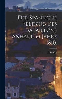 Der Spanische Feldzug des Bataillons Anhalt im Jahre 1810. - Zeidler, L.