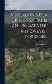 Außlegung der Epistel St. Pauli an die Galater, mit zweyen Vorreden
