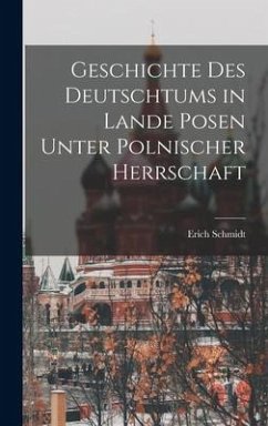 Geschichte Des Deutschtums in Lande Posen Unter Polnischer Herrschaft - Schmidt, Erich