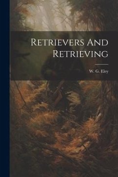 Retrievers And Retrieving - Eley, W G