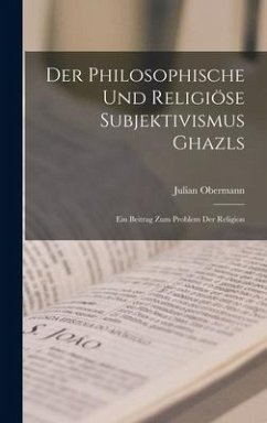 Der philosophische und religiöse Subjektivismus Ghazls; ein Beitrag zum Problem der Religion - Obermann, Julian