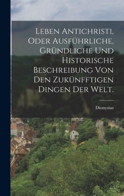 Cover Leben Antichristi, oder ausführliche, gründliche und historische Beschreibung von den zukünfftigen Dingen der Welt.