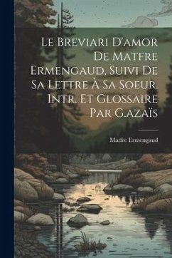 Le Breviari D'amor De Matfre Ermengaud, Suivi De Sa Lettre À Sa Soeur. Intr. Et Glossaire Par G.azaïs - Ermengaud, Matfre