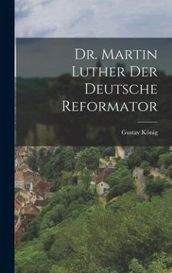 Dr. Martin Luther der deutsche Reformator - König, Gustav