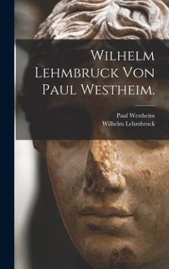 Wilhelm Lehmbruck von Paul Westheim. - Westheim, Paul; Lehmbruck, Wilhelm