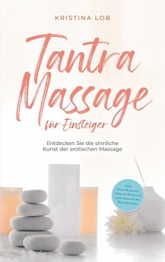 Tantra Massage für Einsteiger: Entdecken Sie die sinnliche Kunst der erotischen Massage - inkl. Yoni Massage, Lingam Massage und Anleitung für zuhause - Lob, Kristina