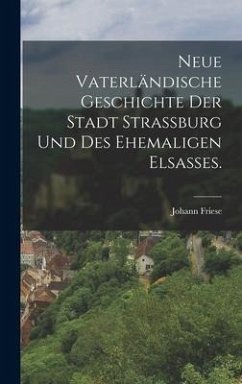 Neue vaterländische Geschichte der Stadt Strassburg und des ehemaligen Elsaßes. - Friese, Johann