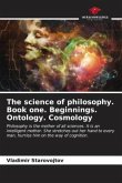 The science of philosophy. Book one. Beginnings. Ontology. Cosmology
