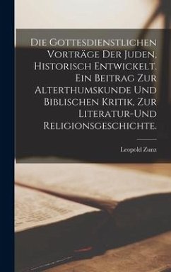 Die gottesdienstlichen Vorträge der Juden, historisch entwickelt. Ein Beitrag zur Alterthumskunde und biblischen Kritik, zur Literatur-und Religionsgeschichte. - Zunz, Leopold