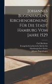 Johannes Bugenhagen's Kirchenordnung Für Die Stadt Hamburg Vom Jahre 1529