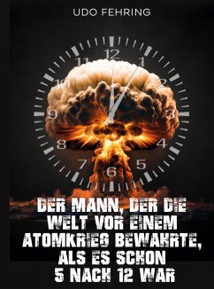 Der Mann, der die Welt vor einem Atomkrieg bewahrte, als es schon 5 nach 12 war (eBook, ePUB) - Fehring, Udo